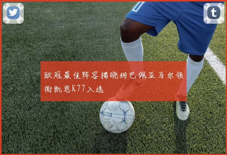 欧冠最佳阵容揭晓姆巴佩亚马尔领衔凯恩K77入选