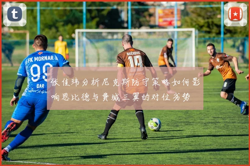张佳玮分析尼克斯防守策略如何影响恩比德与费城三翼的对位劣势
