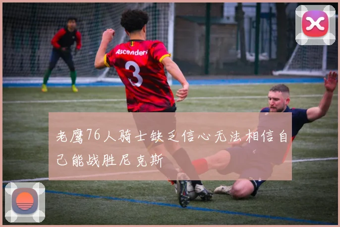 老鹰76人骑士缺乏信心无法相信自己能战胜尼克斯