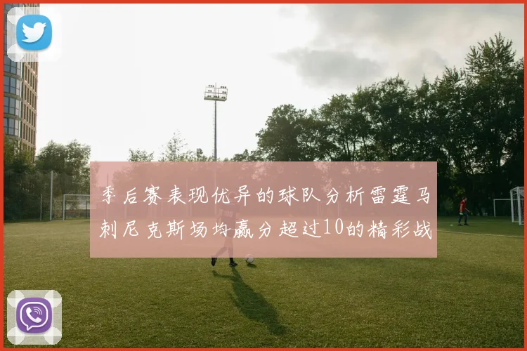 季后赛表现优异的球队分析雷霆马刺尼克斯场均赢分超过10的精彩战绩